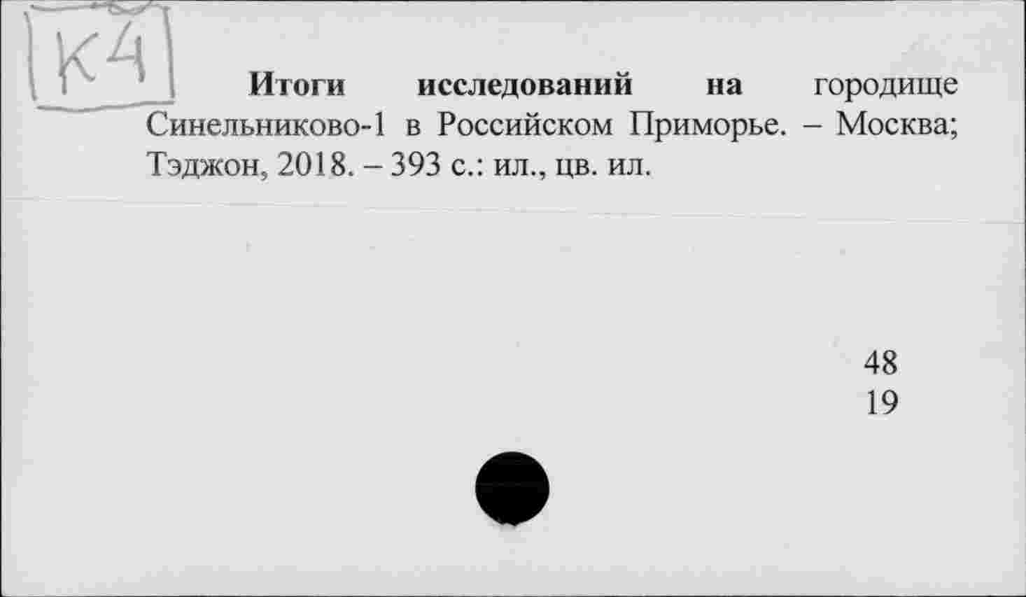 ﻿итоги исследовании на городище Синельниково-1 в Российском Приморье. - Москва; Тэджон, 2018. - 393 с.: ил., цв. ил.
48
19